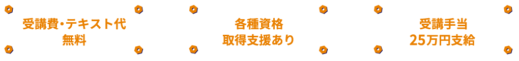 受講費・テキスト代無料。各種資格取得支援あり。受講手当25万円支給