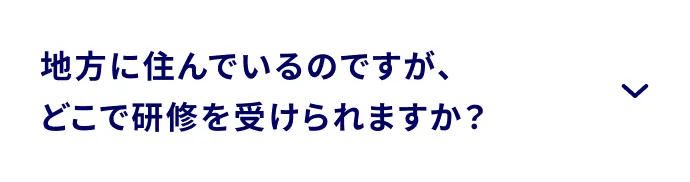 地方に住んでいるのですが、どこで研修を受けられますか？
